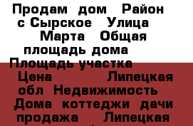 Продам  дом › Район ­ с.Сырское › Улица ­ 8 Марта › Общая площадь дома ­ 56 › Площадь участка ­ 4 000 › Цена ­ 1 400 - Липецкая обл. Недвижимость » Дома, коттеджи, дачи продажа   . Липецкая обл.